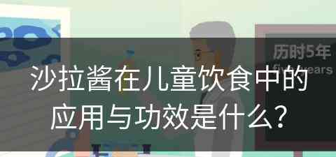 沙拉酱在儿童饮食中的应用与功效是什么？